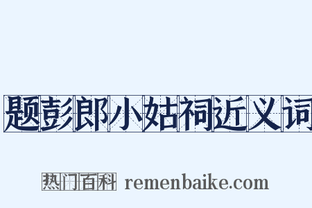 题彭郎小姑祠近义词是什么意思的图片